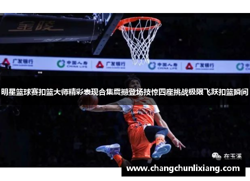 明星篮球赛扣篮大师精彩表现合集震撼登场技惊四座挑战极限飞跃扣篮瞬间