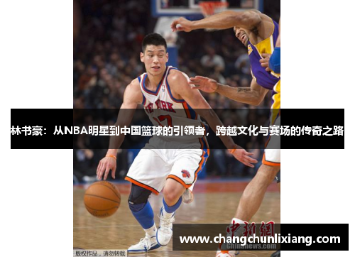 林书豪：从NBA明星到中国篮球的引领者，跨越文化与赛场的传奇之路